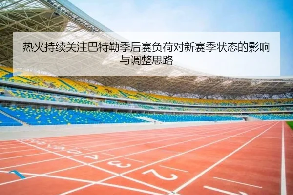 热火持续关注巴特勒季后赛负荷对新赛季状态的影响与调整思路