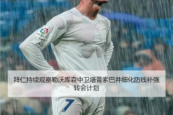 拜仁持续观察勒沃库森中卫塔普索巴并细化防线补强转会计划